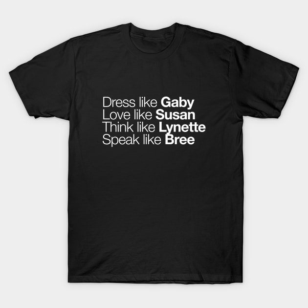 Dress like Gaby. Love like Susan. Think like Lynette. Speak like Bree. Desperate Housewives. T-Shirt by Africanism